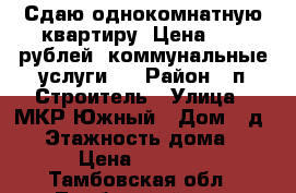 Сдаю однокомнатную квартиру. Цена 7000 рублей  коммунальные услуги.  › Район ­ п.Строитель › Улица ­ МКР.Южный › Дом ­ д.26 › Этажность дома ­ 5 › Цена ­ 7 000 - Тамбовская обл., Тамбовский р-н, Строитель п. Недвижимость » Квартиры аренда   . Тамбовская обл.